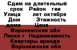 Сдам на длительный срок › Район ­ гаи › Улица ­ 40 лет октября › Дом ­ 38 › Этажность дома ­ 3 › Цена ­ 6 000 - Воронежская обл., Лиски г. Недвижимость » Квартиры аренда   . Воронежская обл.